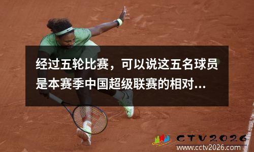 经过五轮比赛，可以说这五名球员是本赛季中国超级联赛的相对成功签约。