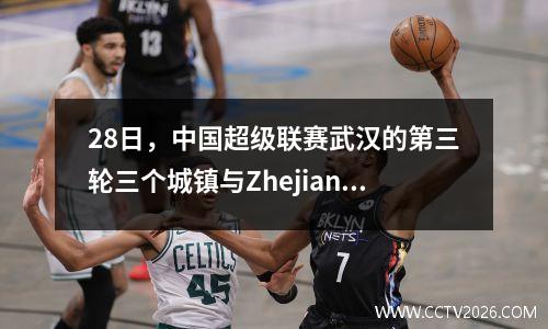 28日，中国超级联赛武汉的第三轮三个城镇与Zhejiang游戏广播平台和裁判安排。