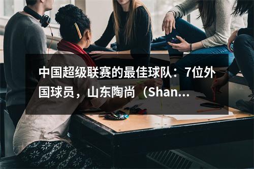 中国超级联赛的最佳球队：7位外国球员，山东陶尚（Shandong Taishan）占据了7人，武汉（Wuhan）三个城镇2人