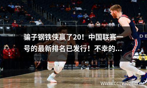 骗子钢铁侠赢了20！中国联赛一号的最新排名已发行！不幸的是，南京是均等的！重庆是胜利的