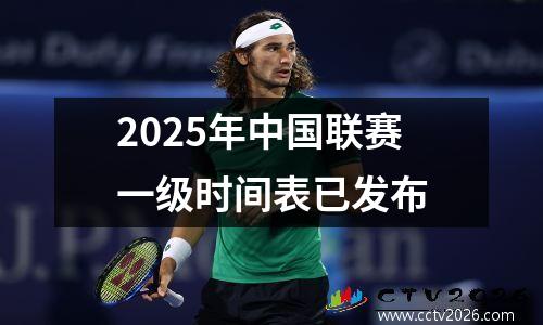 2025年中国联赛一级时间表已发布