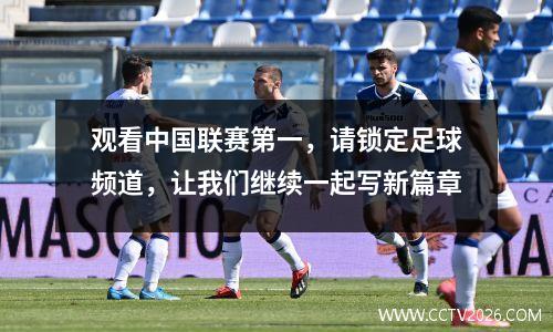 观看中国联赛第一，请锁定足球频道，让我们继续一起写新篇章