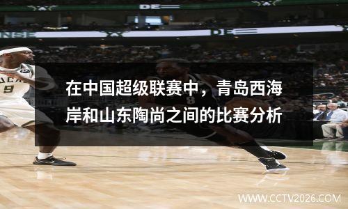 在中国超级联赛中，青岛西海岸和山东陶尚之间的比赛分析