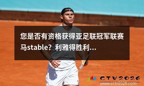 您是否有资格获得亚足联冠军联赛马stable？利雅得胜利冲刺阶段的情况分析