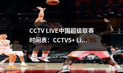 CCTV LIVE中国超级联赛时间表：CCTV5+ Live Broadcast Taishan在4月11日晚上竞争首位，并以时间表