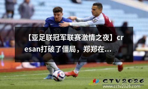 【亚足联冠军联赛激情之夜】cresan打破了僵局，郑郑在矛盾，泰山22横滨水手