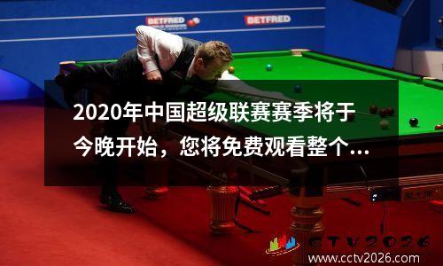 2020年中国超级联赛赛季将于今晚开始，您将免费观看整个过程。您要预约吗？