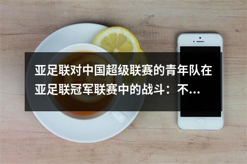 亚足联对中国超级联赛的青年队在亚足联冠军联赛中的战斗：不尊重对手，如果有困难，不尊重对手。