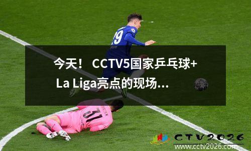 今天！ CCTV5国家乒乓球+ La Liga亮点的现场直播，CCTV16到中国超级联赛Chengdu Rongcheng PK Shandong Taishan