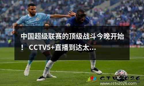 中国超级联赛的顶级战斗今晚开始！ CCTV5+直播到达太太的主要战斗的直播，最新的时间表和快速外观