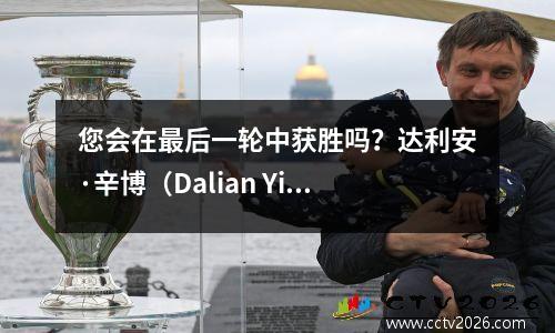 您会在最后一轮中获胜吗？达利安·辛博（Dalian Yingbo）教练有信心赢得胜利，广州队可以在中国联赛中打球