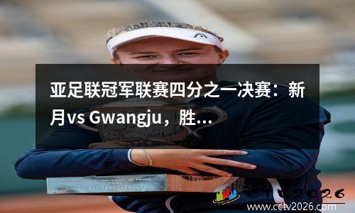 亚足联冠军联赛四分之一决赛：新月vs Gwangju，胜利与横滨，沙特阿拉伯的前三名，川崎有望进步