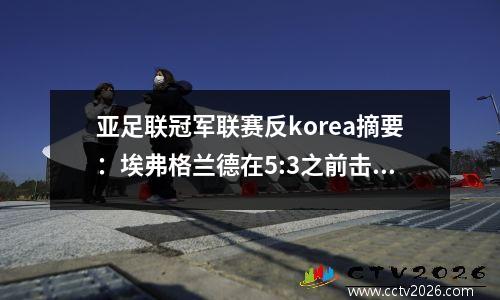 亚足联冠军联赛反korea摘要：埃弗格兰德在5:3之前击败了济州联队，古拉特为四人感到高兴，Quanjian在3:6击败了Jeonbei