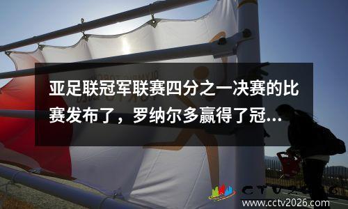 亚足联冠军联赛四分之一决赛的比赛发布了，罗纳尔多赢得了冠军，不再是梦想，利雅得赢得了彩票。