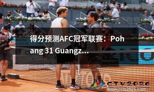 得分预测AFC冠军联赛：Pohang 31 Guangzhou Evergrande，卫冕冠军被击败