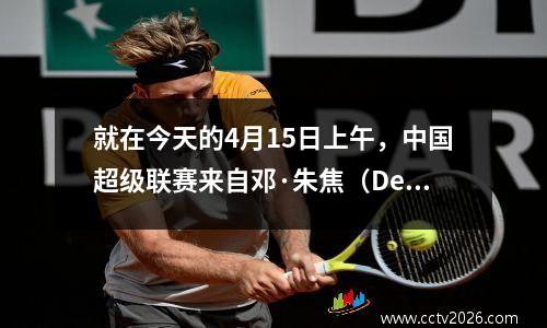 就在今天的4月15日上午，中国超级联赛来自邓·朱焦（Deng