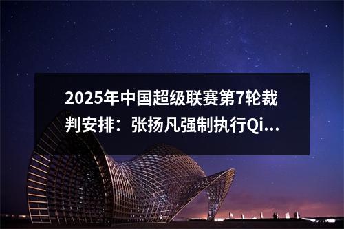 2025年中国超级联赛第7轮裁判安排：张扬凡强制执行Qilu Derby，Ma ning Blows khejiang vs Meizhou