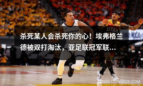 杀死某人会杀死你的心！埃弗格兰德被双打淘汰，亚足联冠军联赛球队的4名捍卫者和Paulinho在名单上。