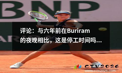 评论：与六年前在Buriram的夜晚相比，这是停工时间吗？湿又破碎了！