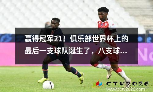 赢得冠军21！俱乐部世界杯上的最后一支球队诞生了，八支球队分配了2900万美元的奖金