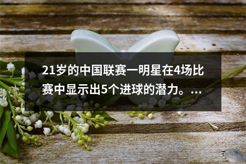 21岁的中国联赛一明星在4场比赛中显示出5个进球的潜力。当地得分手可以帮助国家队升级其进攻吗