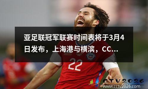 亚足联冠军联赛时间表将于3月4日发布，上海港与横滨，CCTV不会播放，球迷们将付费观看