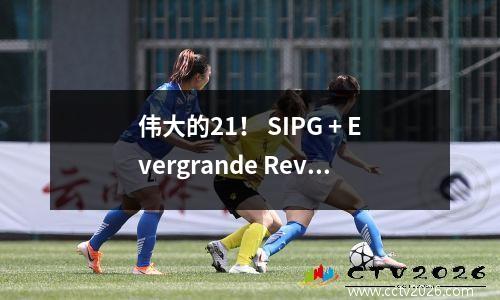 伟大的21！ SIPG + Evergrande Revenge：在中国超级联赛中赢得前2名，以及在AFC冠军联赛中的完美反击