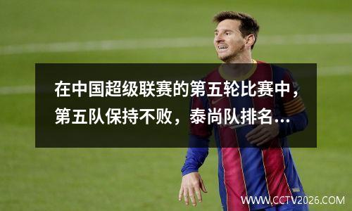 在中国超级联赛的第五轮比赛中，第五队保持不败，泰尚队排名第四，很难赢得第三支球队