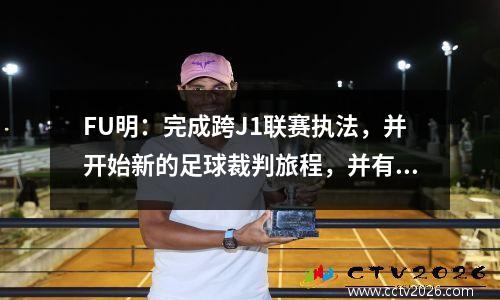 FU明：完成跨J1联赛执法，并开始新的足球裁判旅程，并有机会参加2026年世界杯足球赛