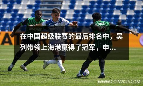 在中国超级联赛的最后排名中，吴列带领上海港赢得了冠军，申豪排名第二，梅济族+诺东被降级