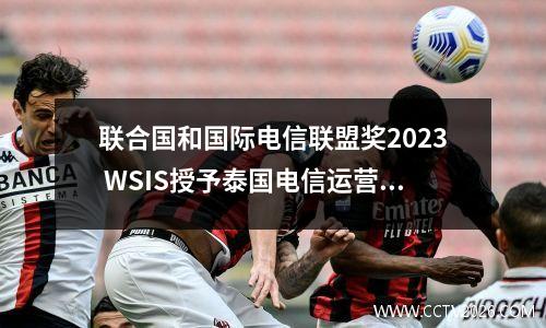 联合国和国际电信联盟奖2023 WSIS授予泰国电信运营商AIS