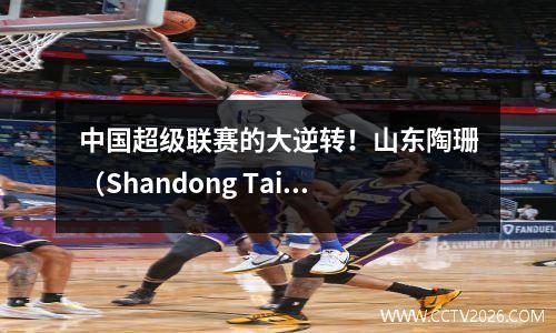 中国超级联赛的大逆转！山东陶珊（Shandong Taishan）团队在43秒内在梅伊斯（Meizhou Hakka）击败了十个人！ 2张红牌！ 3回合和7分