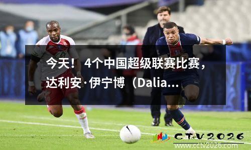 今天！ 4个中国超级联赛比赛，达利安·伊宁博（Dalian Yingbo）