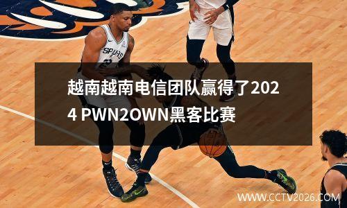 越南越南电信团队赢得了2024 PWN2OWN黑客比赛