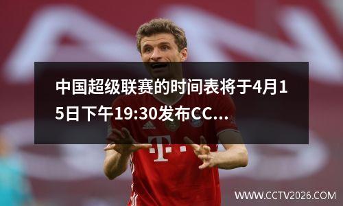 中国超级联赛的时间表将于4月15日下午19:30发布CCTV直播列表:CCTV5，CCTV5+程序列表