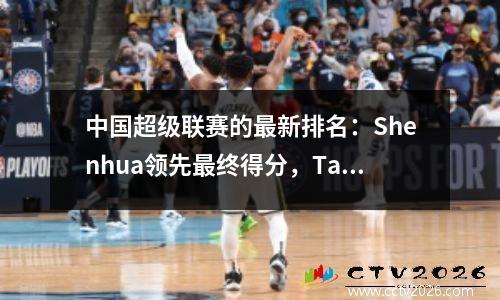 中国超级联赛的最新排名：Shenhua领先最终得分，Taishan暂时排名第二，而海牛只有2分