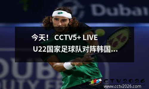 今天！ CCTV5+ LIVE U22国家足球队对阵韩国，达利安·伊辛博（Dalian Yingbo）年轻球员毛王（Mao Weijie）可以开始吗？