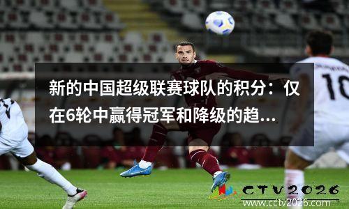 新的中国超级联赛球队的积分：仅在6轮中赢得冠军和降级的趋势，显示出3+2+5+6个模式