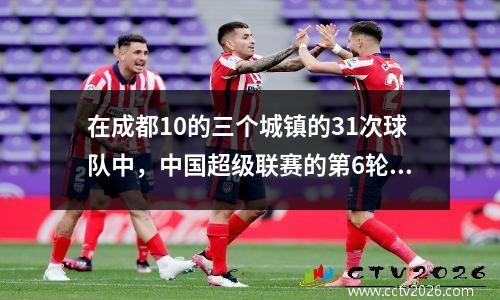 在成都10的三个城镇的31次球队中，中国超级联赛的第6轮被释放，而:首次易手