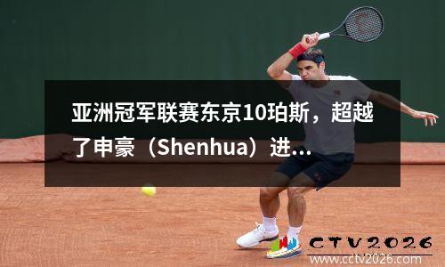 亚洲冠军联赛东京10珀斯，超越了申豪（Shenhua）进步！前16名将与郭安（Guaan）作斗争