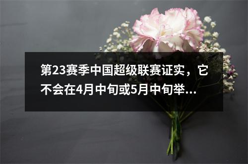 第23赛季中国超级联赛证实，它不会在4月中旬或5月中旬举行，U23政策将被取消