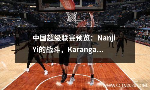 中国超级联赛预览：Nanji Yi的战斗，Karanga扭转了老所有者，Henan连续三场比赛