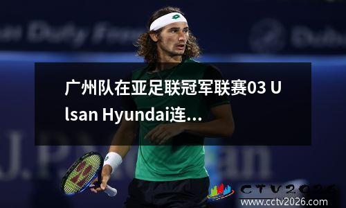 广州队在亚足联冠军联赛03 Ulsan Hyundai连续三场比赛中输掉了三场比赛，守门员反复进行了神奇的扑救，并拒绝了悲惨的案子