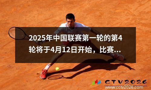 2025年中国联赛第一轮的第4轮将于4月12日开始，比赛时间表为45轮