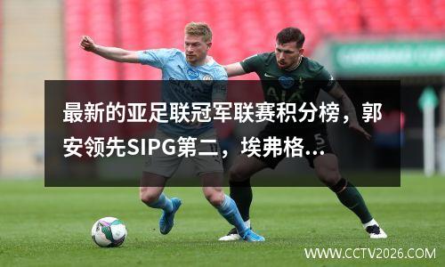 最新的亚足联冠军联赛积分榜，郭安领先SIPG第二，埃弗格兰德仅得分1分，Shenhua面临决定性的战斗