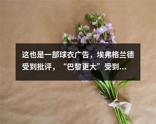 这也是一部球衣广告，埃弗格兰德受到批评，“巴黎更大”受到赞扬