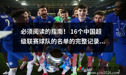 必须阅读的指南！ 16个中国超级联赛球队的名单的完整记录！历史上最完整的！
