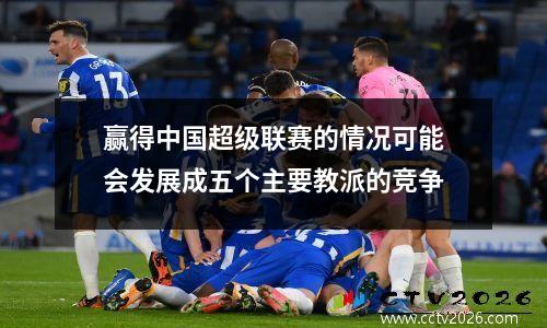 赢得中国超级联赛的情况可能会发展成五个主要教派的竞争