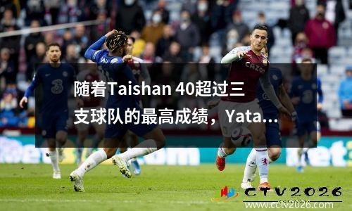 随着Taishan 40超过三支球队的最高成绩，Yatai在31中赢得了首场胜利，最新的中国超级联赛排名