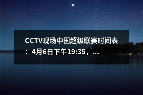 CCTV现场中国超级联赛时间表：4月6日下午19:35，CCTV16现场上海德比